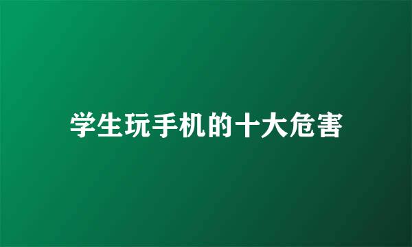 学生玩手机的十大危害