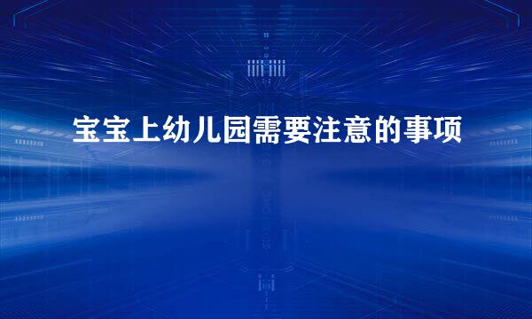 宝宝上幼儿园需要注意的事项