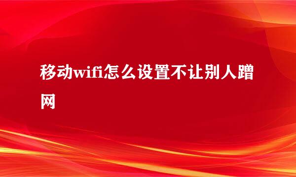 移动wifi怎么设置不让别人蹭网