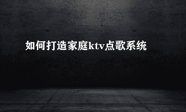 如何打造家庭ktv点歌系统