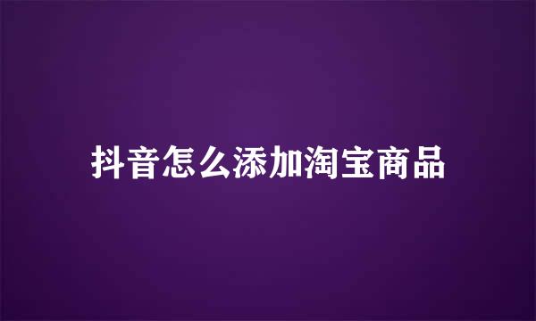 抖音怎么添加淘宝商品