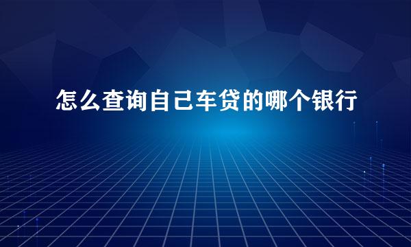 怎么查询自己车贷的哪个银行