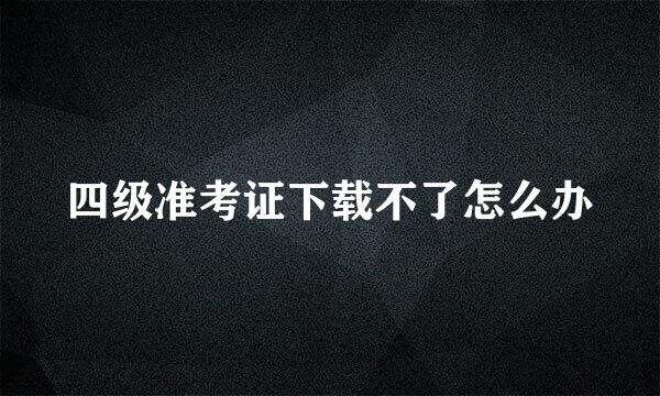 四级准考证下载不了怎么办