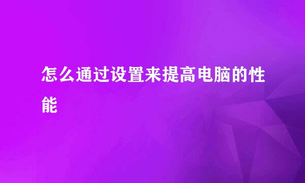 怎么通过设置来提高电脑的性能