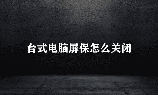 台式电脑屏保怎么关闭