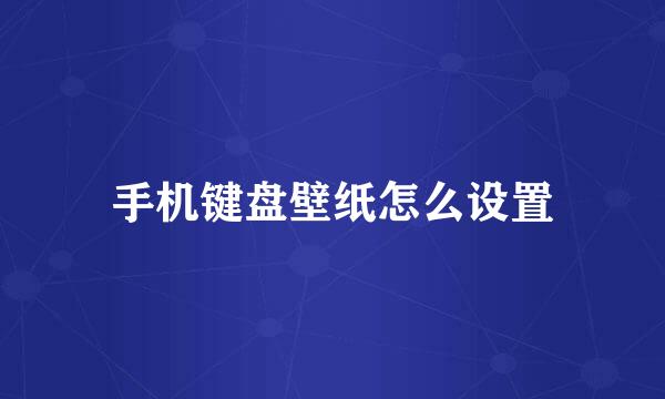 手机键盘壁纸怎么设置