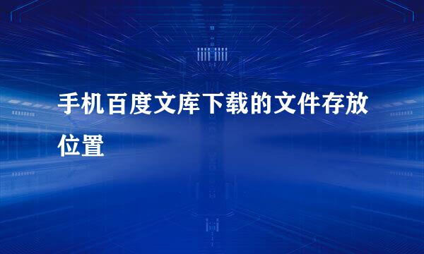 手机百度文库下载的文件存放位置