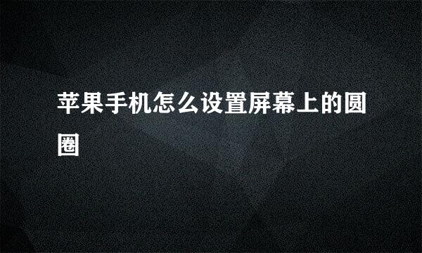 苹果手机怎么设置屏幕上的圆圈