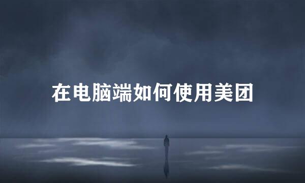 在电脑端如何使用美团