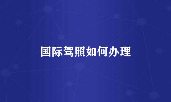 国际驾照如何办理