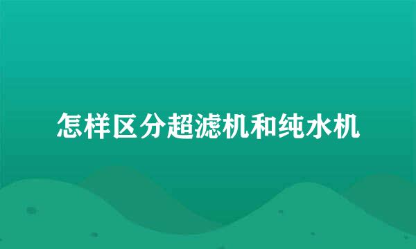 怎样区分超滤机和纯水机