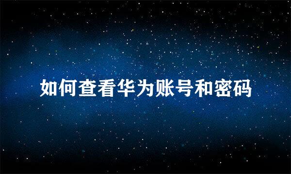 如何查看华为账号和密码