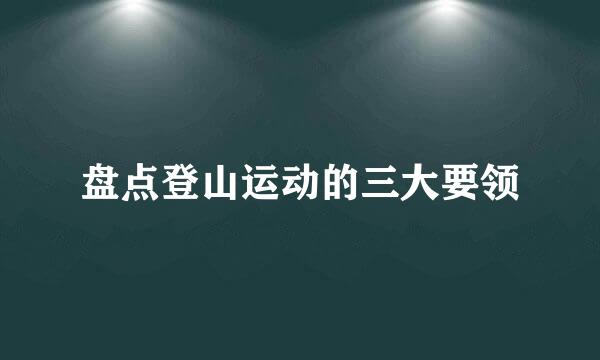 盘点登山运动的三大要领
