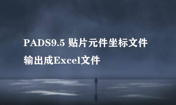 PADS9.5 贴片元件坐标文件输出成Excel文件