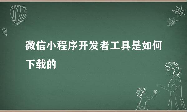 微信小程序开发者工具是如何下载的