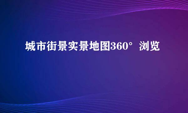城市街景实景地图360°浏览