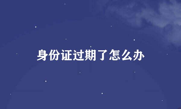 身份证过期了怎么办