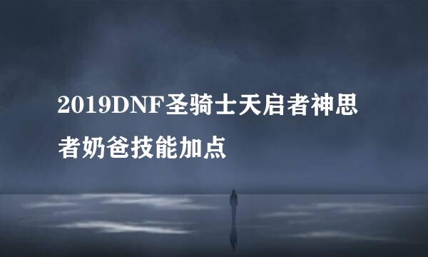 2019DNF圣骑士天启者神思者奶爸技能加点