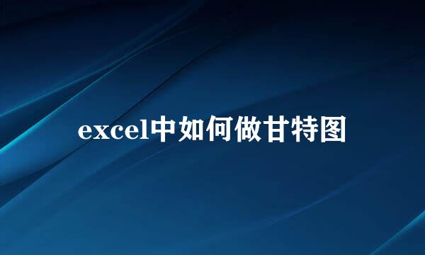 excel中如何做甘特图