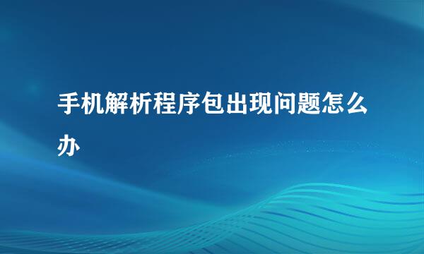 手机解析程序包出现问题怎么办
