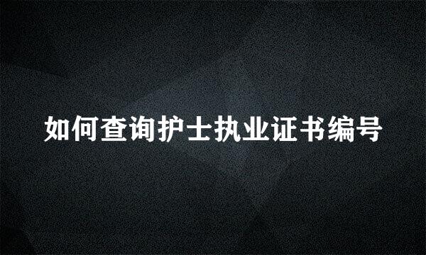如何查询护士执业证书编号