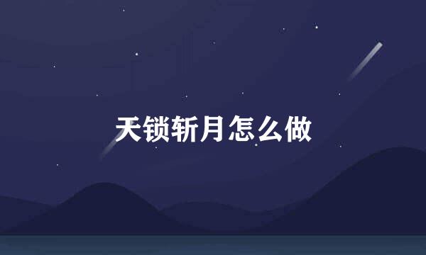 天锁斩月怎么做