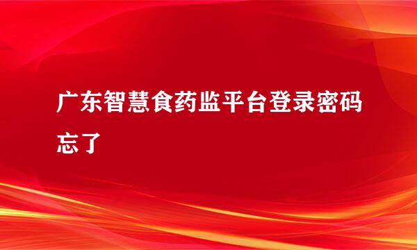 广东智慧食药监平台登录密码忘了
