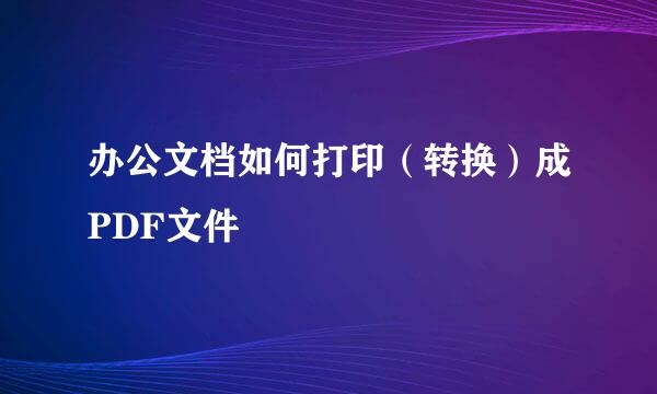 办公文档如何打印（转换）成PDF文件