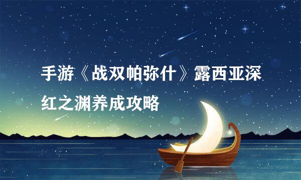 手游《战双帕弥什》露西亚深红之渊养成攻略