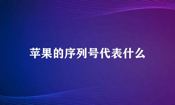 苹果的序列号代表什么
