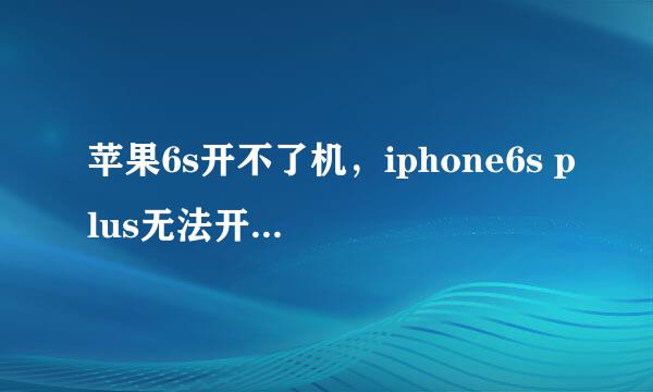 苹果6s开不了机，iphone6s plus无法开机怎么办