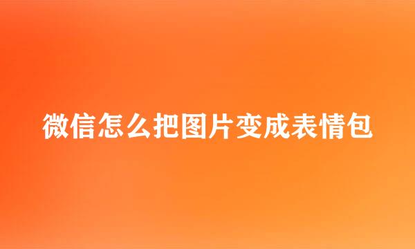 微信怎么把图片变成表情包