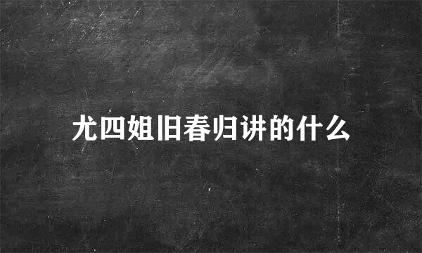 尤四姐旧春归讲的什么
