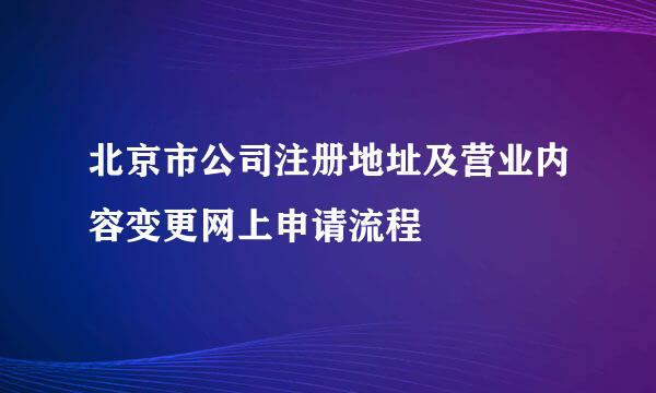 北京市公司注册地址及营业内容变更网上申请流程