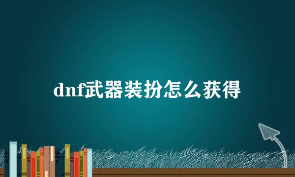 dnf武器装扮怎么获得