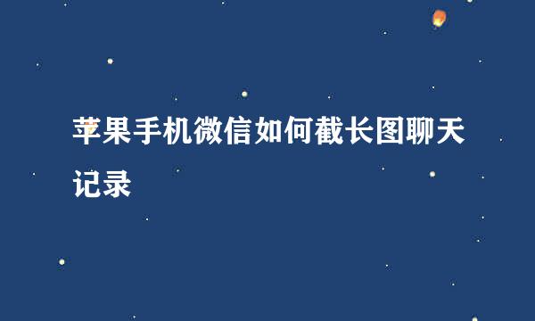 苹果手机微信如何截长图聊天记录