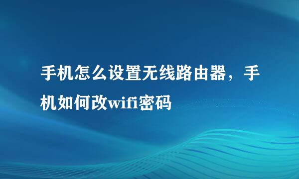 手机怎么设置无线路由器，手机如何改wifi密码