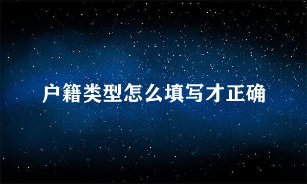 户籍类型怎么填写才正确