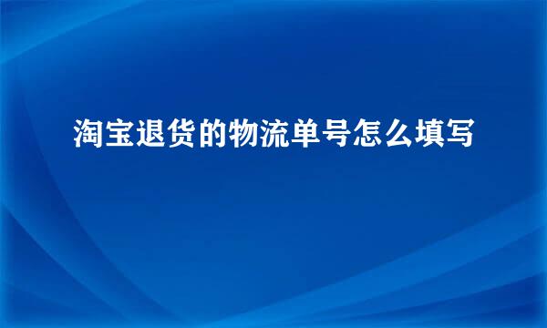 淘宝退货的物流单号怎么填写