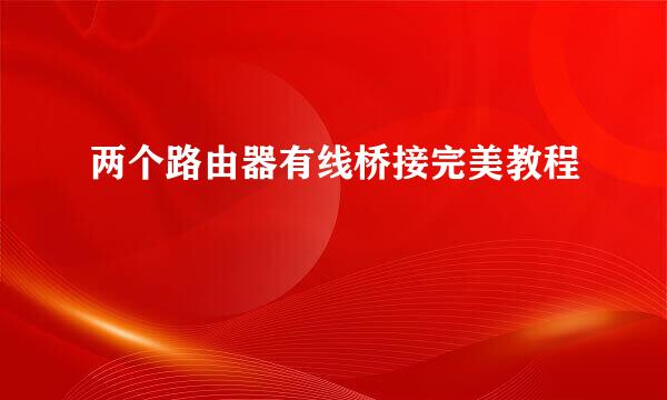 两个路由器有线桥接完美教程