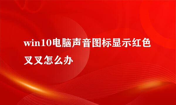 win10电脑声音图标显示红色叉叉怎么办