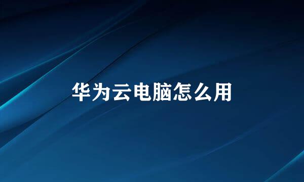 华为云电脑怎么用