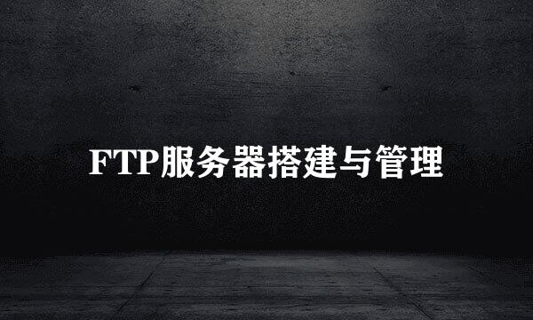 FTP服务器搭建与管理