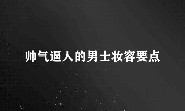 帅气逼人的男士妆容要点