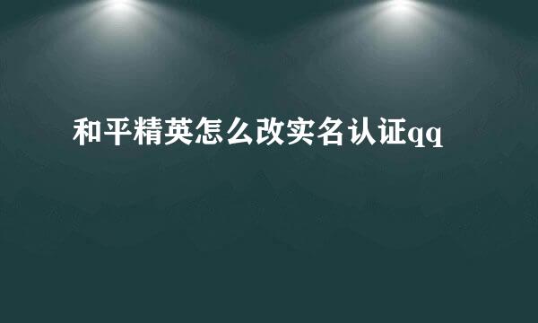 和平精英怎么改实名认证qq