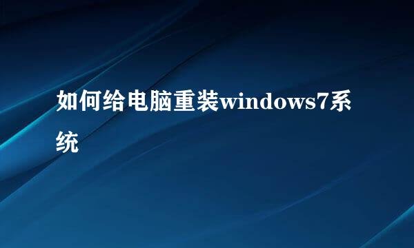 如何给电脑重装windows7系统