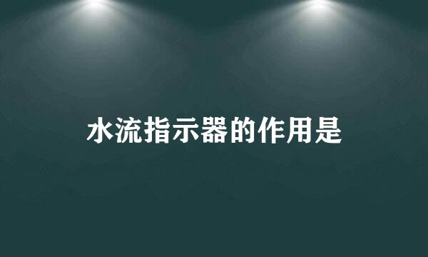 水流指示器的作用是
