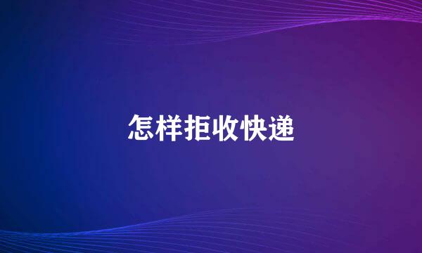 怎样拒收快递