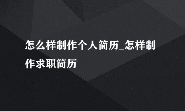 怎么样制作个人简历_怎样制作求职简历