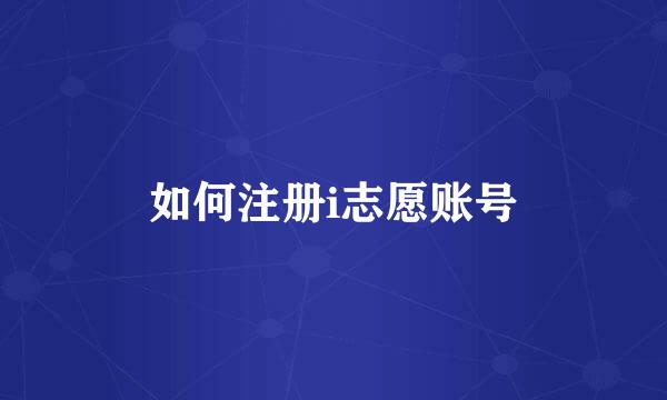 如何注册i志愿账号